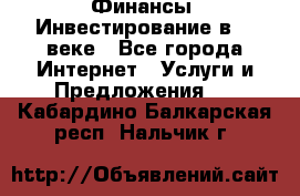 Финансы. Инвестирование в 21 веке - Все города Интернет » Услуги и Предложения   . Кабардино-Балкарская респ.,Нальчик г.